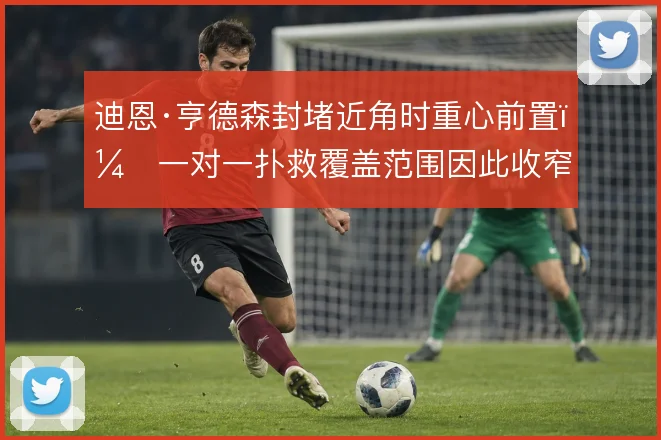 迪恩·亨德森封堵近角时重心前置，一对一扑救覆盖范围因此收窄