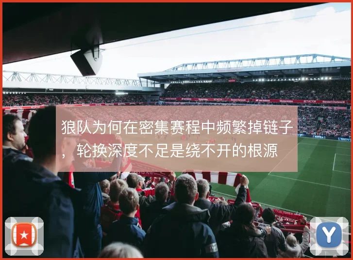 狼队为何在密集赛程中频繁掉链子，轮换深度不足是绕不开的根源