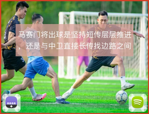 马赛门将出球是坚持短传层层推进，还是与中卫直接长传找边路之间取舍