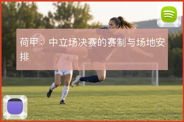 荷甲：中立场决赛的赛制与场地安排