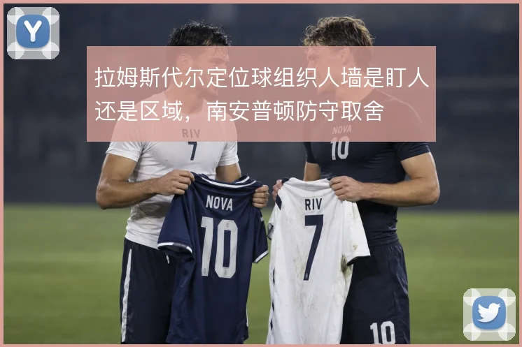 拉姆斯代尔定位球组织人墙是盯人还是区域,南安普顿防守取舍
