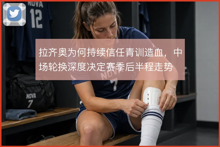拉齐奥为何持续信任青训造血，中场轮换深度决定赛季后半程走势