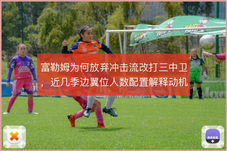 富勒姆为何放弃冲击流改打三中卫,近几季边翼位人数配置解释动机