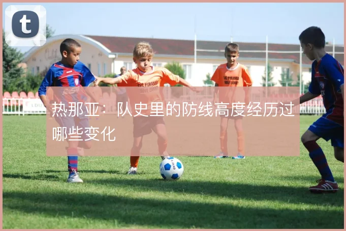 热那亚:队史里的防线高度经历过哪些变化